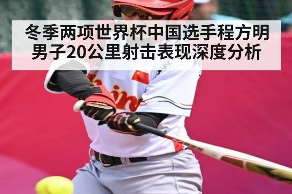 冬季两项世界杯中国选手程方明男子20公里射击表现深度分析